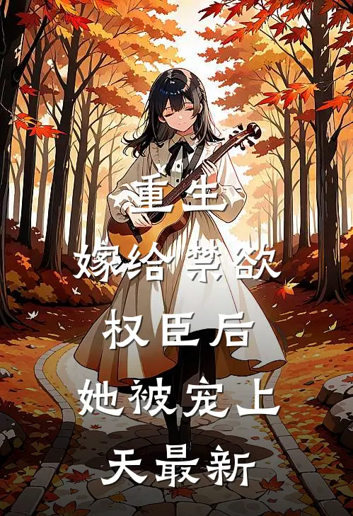 重生嫁给禁欲权臣后,她被宠上天最新章