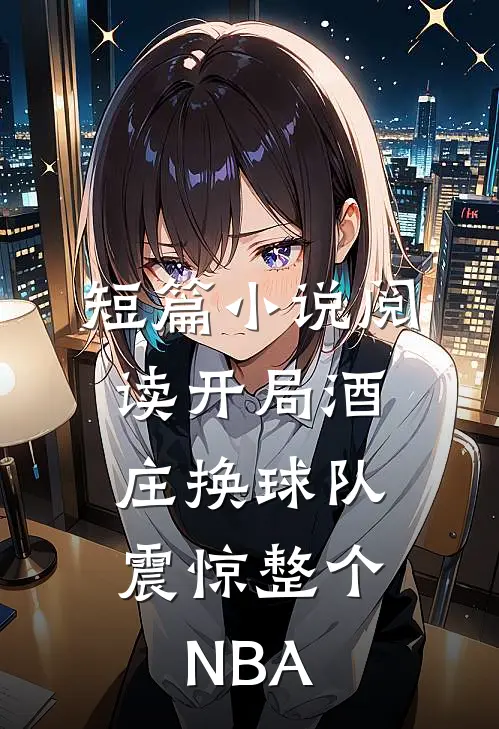 短篇小说阅读开局酒庄换球队，震惊整个NBA