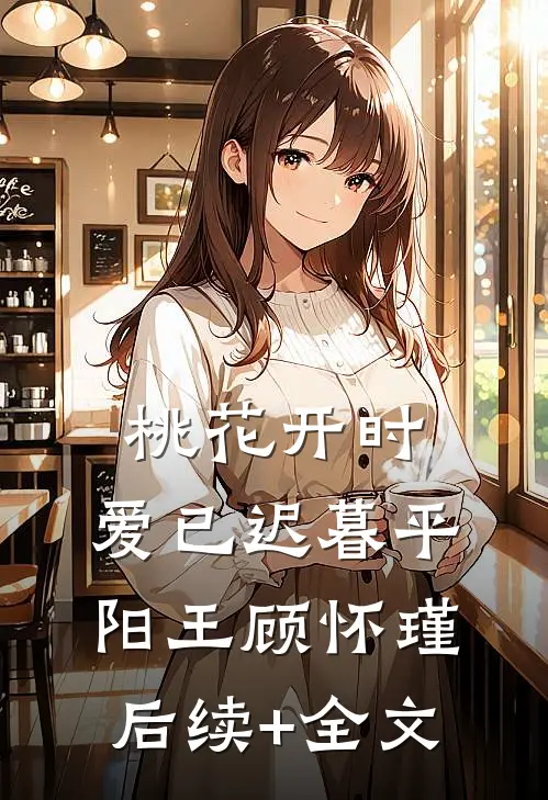 桃花开时，爱已迟暮平阳王顾怀瑾后续+全文