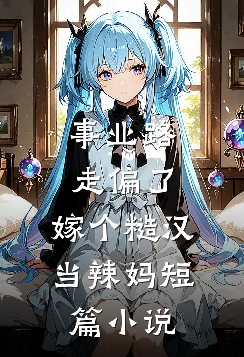 事业路走偏了，嫁个糙汉当辣妈短篇小说
