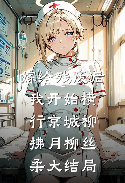 嫁给残废后，我开始横行京城柳拂月柳丝柔大结局