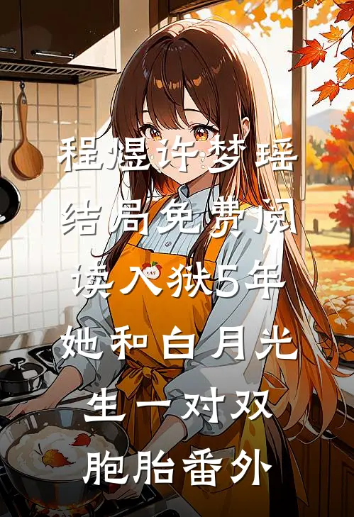 程煜许梦瑶结局免费阅读入狱5年她和白月光生一对双胞胎番外