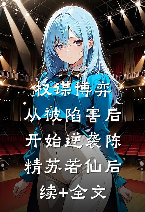权谋博弈：从被陷害后开始逆袭陈精苏若仙后续+全文