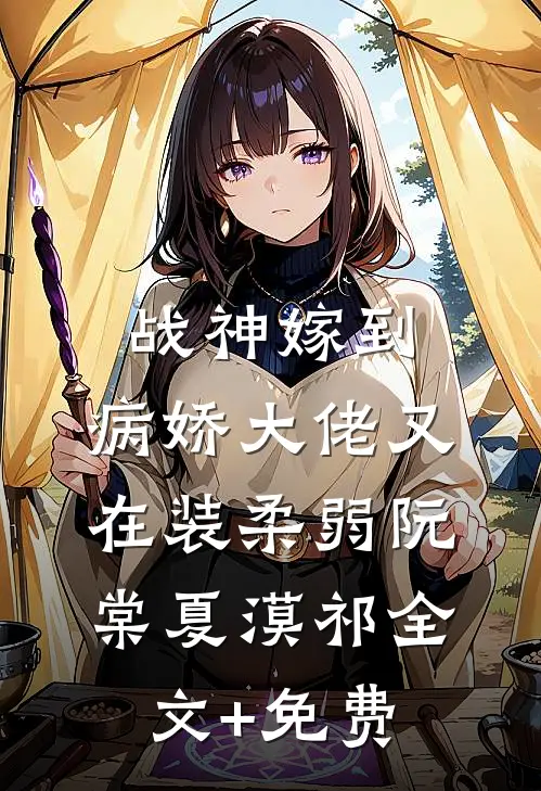 战神嫁到：病娇大佬又在装柔弱阮棠夏漠祁全文+免费