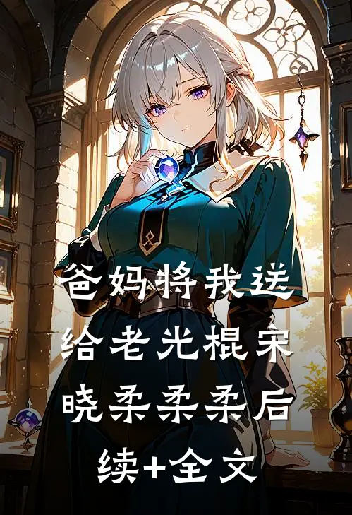 爸妈将我送给老光棍宋晓柔柔柔后续+全文