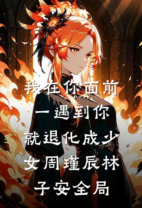 我在你面前，一遇到你，就退化成少女周瑾辰林子安全局