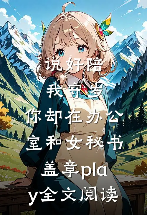 说好陪我守岁，你却在办公室和女秘书盖章play全文阅读