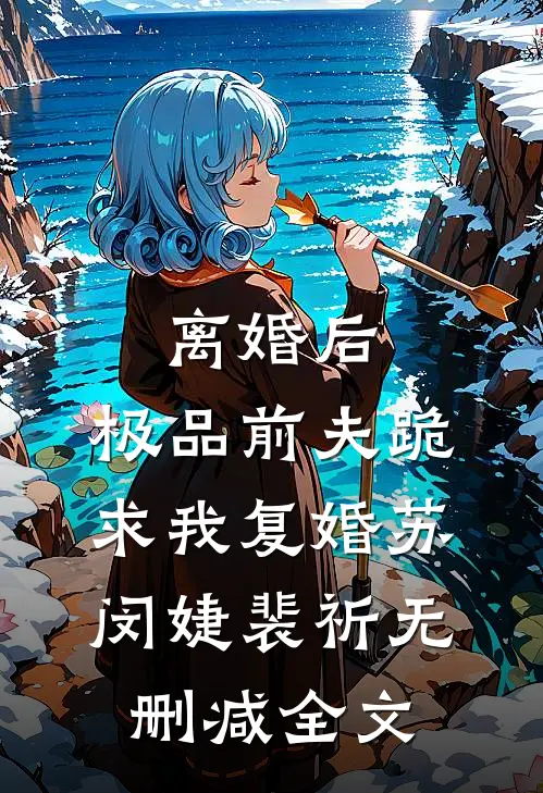 离婚后，极品前夫跪求我复婚苏闵婕裴祈无删减全文