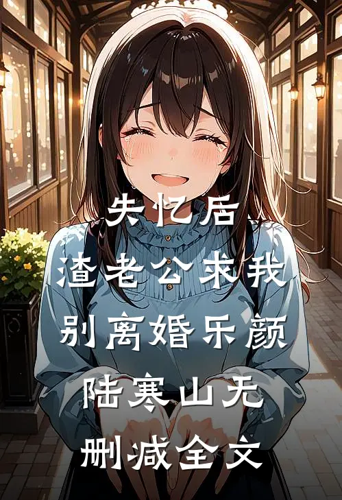 失忆后，渣老公求我别离婚乐颜陆寒山无删减全文