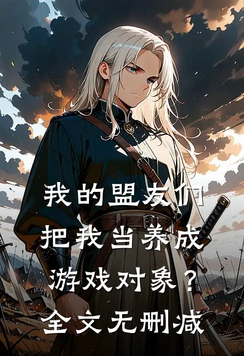 我的盟友们,把我当养成游戏对象?全文无删减免费阅读