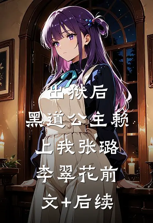 出狱后，黑道公主赖上我张璐李翠花前文+后续