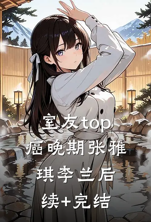 室友top癌晚期张雅琪李兰后续+完结