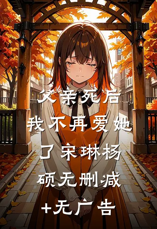 父亲死后，我不再爱她了宋琳杨硕无删减+无广告