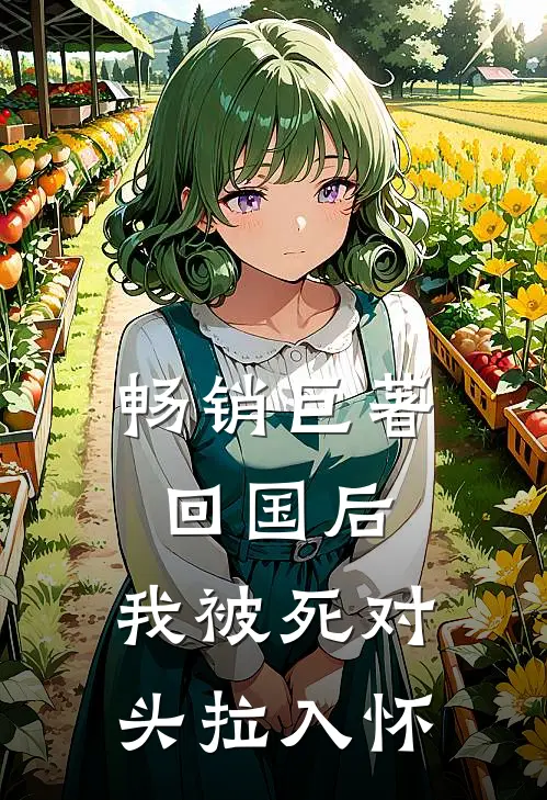畅销巨著回国后，我被死对头拉入怀