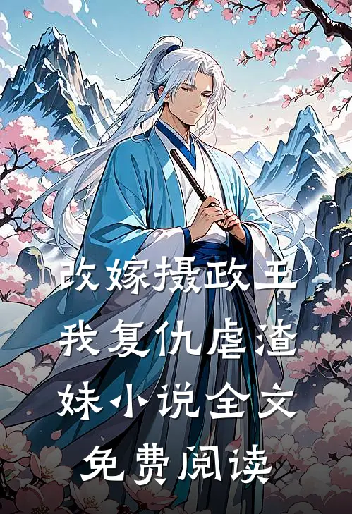 改嫁摄政王,我复仇虐渣妹全文免费阅读无弹窗
