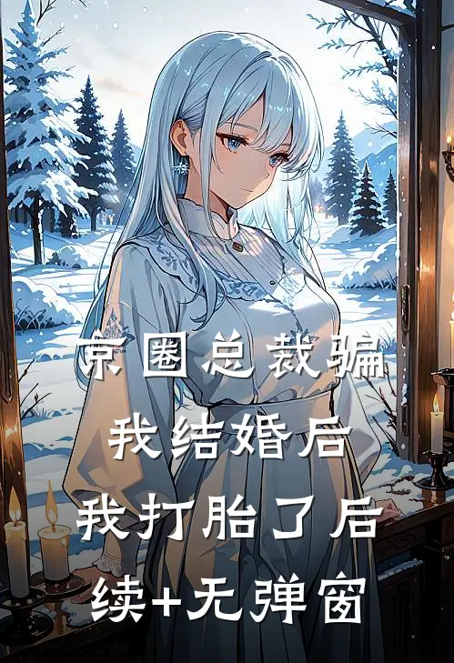 京圈总裁骗我结婚后，我打胎了后续+无弹窗