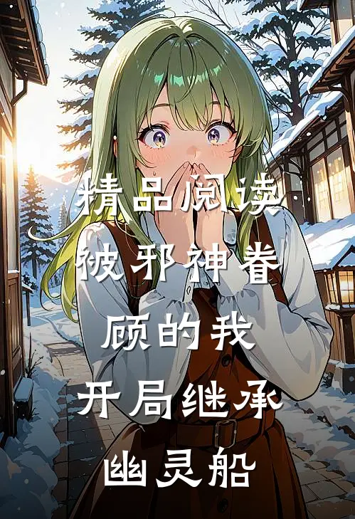 精品阅读被邪神眷顾的我，开局继承幽灵船