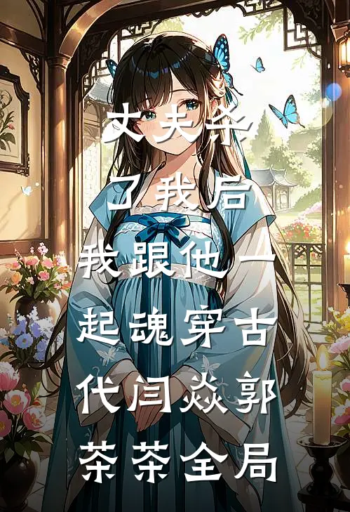 丈夫杀了我后，我跟他一起魂穿古代闫焱郭茶茶全局
