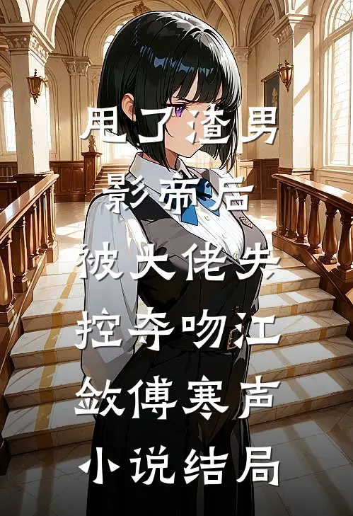 甩了渣男影帝后，被大佬失控夺吻江敛傅寒声小说结局