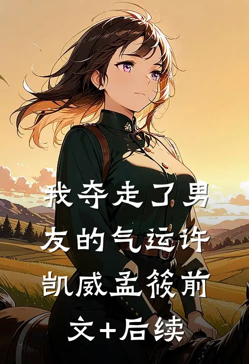 我夺走了男友的气运许凯威孟筱前文+后续