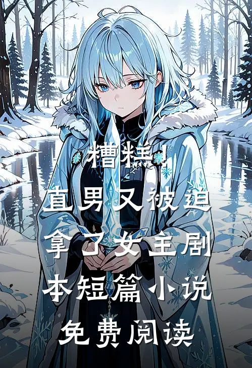 糟糕！直男又被迫拿了女主剧本短篇小说免费阅读