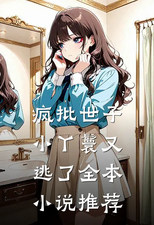 疯批世子，小丫鬟又逃了全本小说推荐