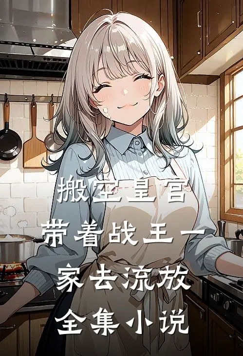 搬空皇宫，带着战王一家去流放全集小说