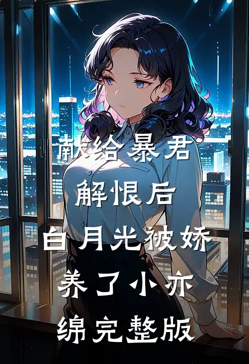 献给暴君解恨后:白月光被娇养了 小亦绵完整版