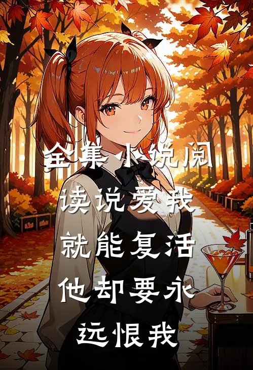 全集阅读说爱我就能复活,他却要永远恨我