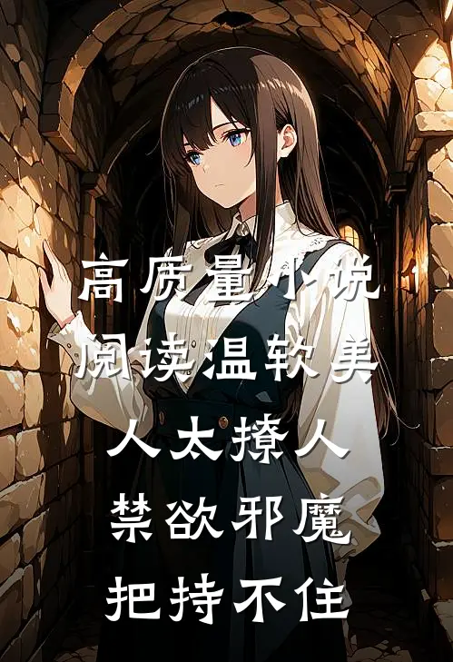高质量小说阅读温软美人太撩人，禁欲邪魔把持不住