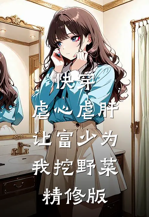 快穿：虐心虐肝，让富少为我挖野菜精修版