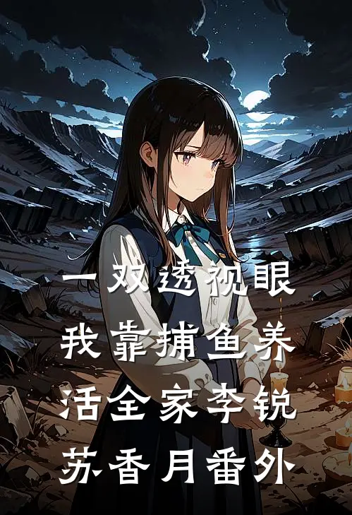一双透视眼，我靠捕鱼养活全家李锐苏香月 番外