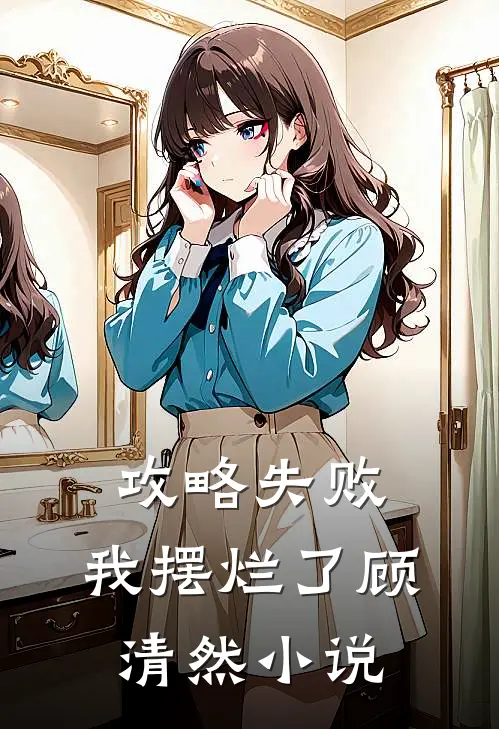 攻略失败，我摆烂了顾清然小说