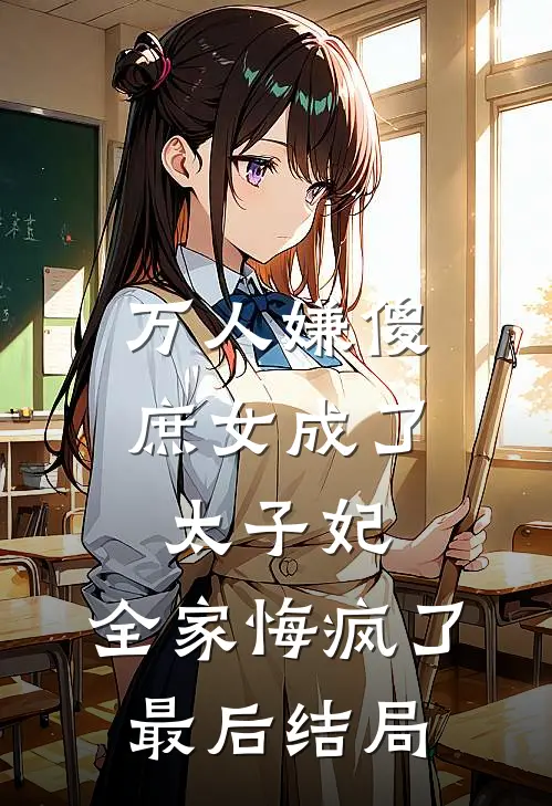 万人嫌傻庶女成了太子妃,全家悔疯了最后结局是