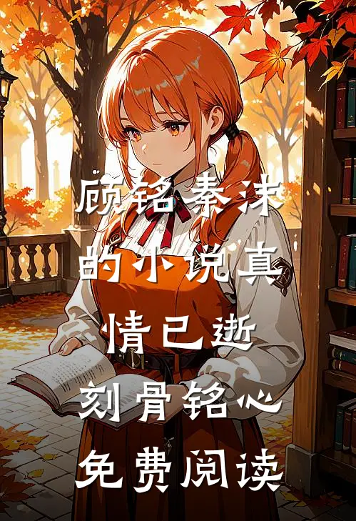 顾铭秦沫的真情已逝,刻骨铭心免费阅读