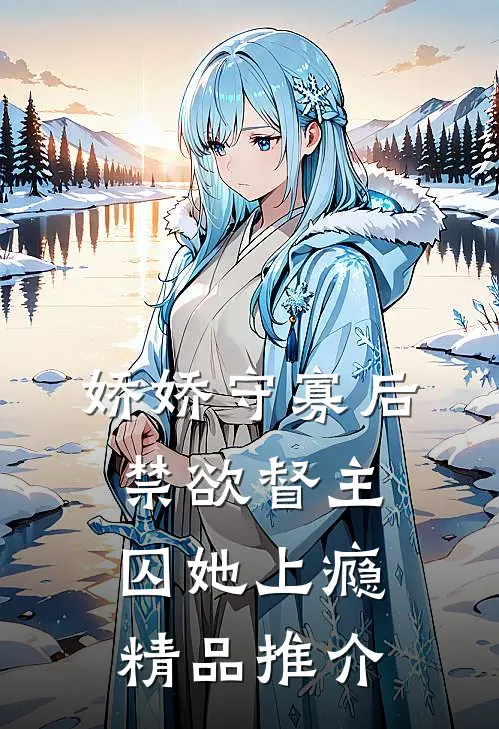 娇娇守寡后，禁欲督主囚她上瘾精品推介