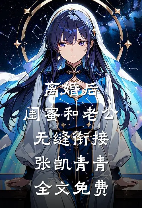 离婚后，闺蜜和老公无缝衔接张凯青青全文免费