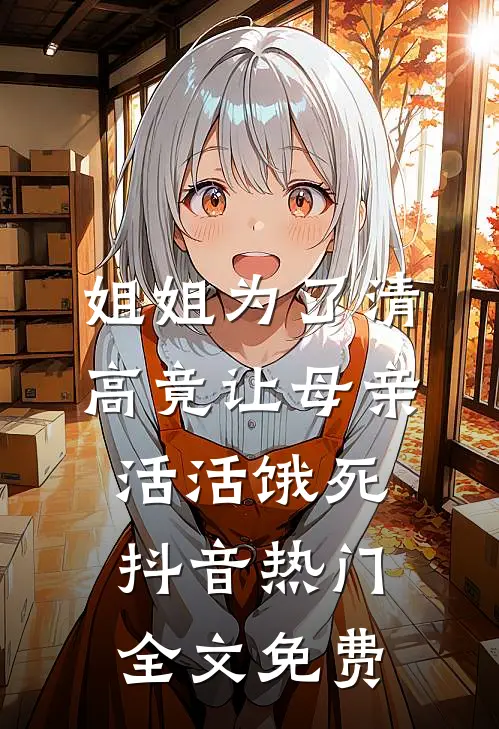 姐姐为了清高竟让母亲活活饿死抖音热门全文免费