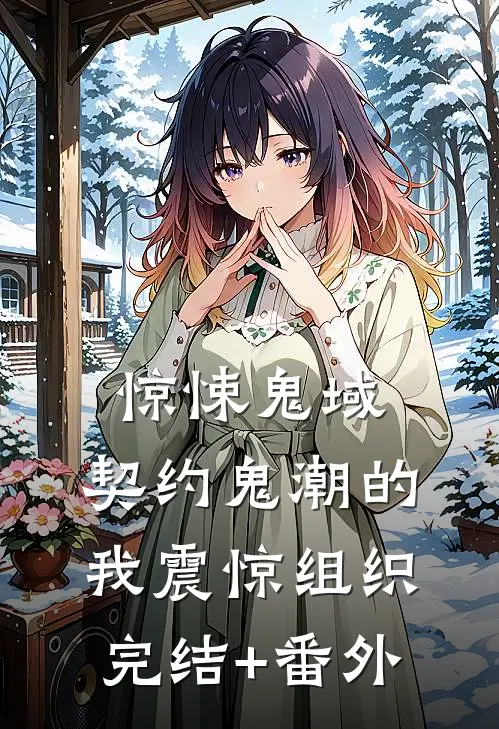 惊悚鬼域：契约鬼潮的我震惊组织完结+番外