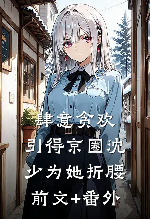 肆意贪欢，引得京圈沈少为她折腰前文+番外