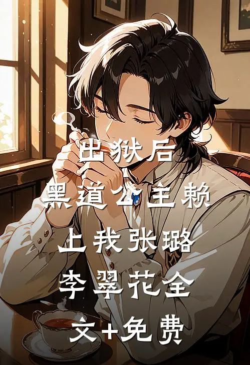 出狱后，黑道公主赖上我张璐李翠花全文+免费