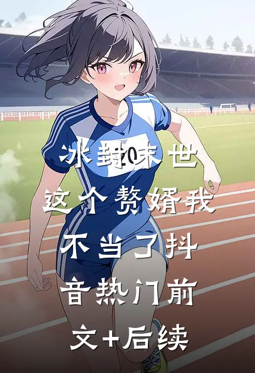 冰封末世：这个赘婿我不当了抖音热门前文+后续