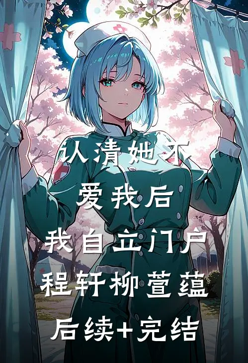 认清她不爱我后，我自立门户程轩柳萱蕴后续+完结